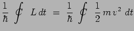 $\displaystyle \frac{1}{\hbar}~\int_{~~}^{~~}\hspace{-.70cm}C\hspace{.30cm} L\,d...
...c{1}{\hbar}~\int_{~~}^{~~}\hspace{-.70cm}C\hspace{.30cm} \frac{1}{2}\,m\,v^2~dt$