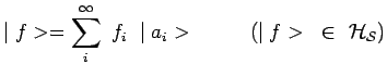 $\displaystyle \mid f>=\sum\limits_i^\infty~f_i~\mid a_i>~~~~~~~~(\mid
f>~\in~{\cal{H}_{\cal{S}}})$