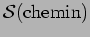 $ \mathcal{S}(\mathrm{chemin})$