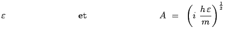 $\displaystyle \varepsilon~~~~~~~~~~~~~~~~~~~~~~~~\mathrm{et}~~~~~~~~~~~~~~~~~~~~~~~~A ~=~
\left(i~\frac{h\,\varepsilon}{m}\right)^{\frac{1}{2}}$