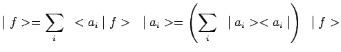 $\displaystyle \mid f>=\sum\limits_i~<a_i\mid f>~\mid
a_i>=\left(\sum\limits_i~\mid a_i><a_i\mid \right)~\mid f>$