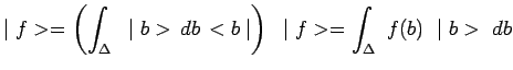 $\displaystyle \mid f>=\left(\int_\Delta~\mid b>\,db\,<b\mid \right)~\mid
f>=\int_\Delta~f(b)~\mid b>~db$