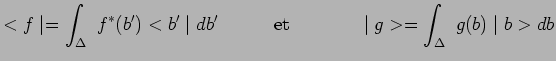 $\displaystyle <f\mid =\int_\Delta~f^*(b^\prime)<b^\prime\mid
db^\prime~~~~~~~~~\mathrm{et}~~~~~~~~~~~\mid g>=
\int_\Delta~g(b)\mid b>db$