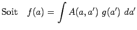 $\displaystyle \mathrm{Soit}~~~f(a)=\int A(a,a^\prime)~g(a^\prime)~da^\prime$