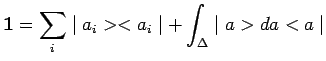 $\displaystyle \mathbf{1}=\sum\limits_i \mid a_i><a_i\mid +\int_\Delta\mid
a>da<a\mid$