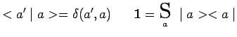 $\displaystyle <a^\prime\mid a>=\delta(a^\prime,a)~~~~~ \mathbf{1}=\underset{a}{\scalebox{1.7}{S}}~\mid
a><a\mid$