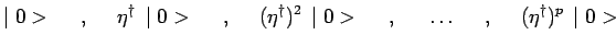 $\displaystyle \mid 0 > ~~~~,~~~~ \eta^\dagger\,\mid 0 > ~~~~,~~~~ (\eta^\dagger)^2\,\mid 0 >
~~~~,~~~~
\ldots ~~~~,~~~~ (\eta^\dagger)^p\,\mid 0 >$