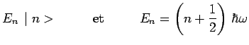 $\displaystyle E_n\,\mid n >~~~~~~~~\mathrm{et}~~~~~~~~E_n =
\left(n+\frac{1}{2}\right)\,\hbar\omega$