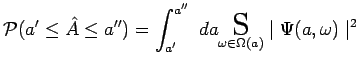 $\displaystyle \mathcal{P}(a^\prime\leq\hat{A}\leq a^{\prime\prime})=
\int_{a^\p...
...}}~da\underset{\omega\in\Omega(a)}{\scalebox{1.7}{S}}\mid
\Psi(a,\omega)\mid ^2$
