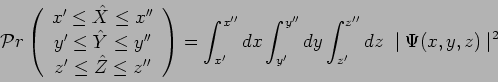 \begin{displaymath}\mathcal{P}r\left(
\begin{array}{c}
x^\prime\leq \hat{X}\leq ...
...dy
\int_{z^\prime}^{z^{\prime\prime}}dz~\mid \Psi(x,y,z)\mid ^2\end{displaymath}