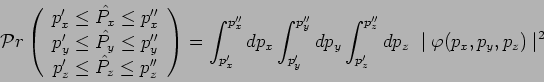 \begin{displaymath}\mathcal{P}r\left(
\begin{array}{c}
p_x^\prime\leq \hat{P_x}\...
...rime}^{p_z^{\prime\prime}}dp_z~\mid
\varphi(p_x,p_y,p_z)\mid ^2\end{displaymath}