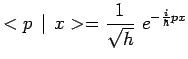 $\displaystyle <p\,\mid \,x>={{1}\over{\sqrt{h}}}~e^{-{{i}\over{\hbar}}px}$