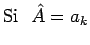 $\displaystyle \mathrm{Si}~~\hat{A}=a_k$