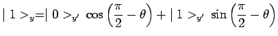 $\displaystyle \mid 1>_y = \mid
0>_{y^\prime}\,\cos\left(\frac{\pi}{2}-\theta\right) +\mid
1>_{y^\prime}\,\sin\left(\frac{\pi}{2}-\theta\right)$