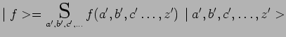 $\displaystyle \mid f> = \underset{a^\prime,b^\prime,c^\prime,\ldots}{\scalebox{...
...rime,c^\prime\ldots,z^\prime)\,\mid
a^\prime,b^\prime,c^\prime,\ldots,z^\prime>$