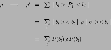 \begin{displaymath}\begin{array}{ccl}
\rho~~~\longrightarrow~~~\rho^\prime & = &...
...& \\
& = & \sum\limits_l\,P(b_l)\,\rho\,P(b_l) \\
\end{array}\end{displaymath}