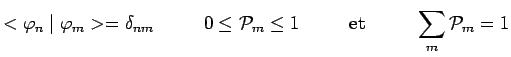 $\displaystyle <\varphi_n\mid \varphi_m>=\delta_{nm}~~~~~~~~ 0\leq
\mathcal{P}_m\leq
1~~~~~~~~\mathrm{et}~~~~~~~~\sum\limits_m\mathcal{P}_m=1$